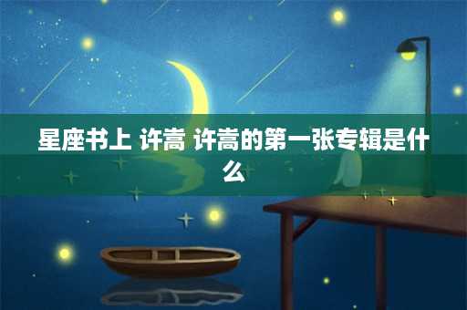 星座书上 许嵩 许嵩的第一张专辑是什么