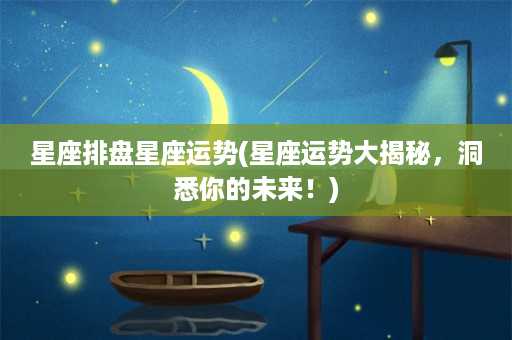 星座排盘星座运势(星座运势大揭秘，洞悉你的未来！)