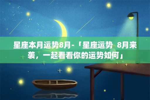 星座本月运势8月-「星座运势  8月来袭，一起看看你的运势如何」