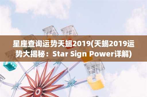 星座查询运势天蝎2019(天蝎2019运势大揭秘：Star Sign Power详解)