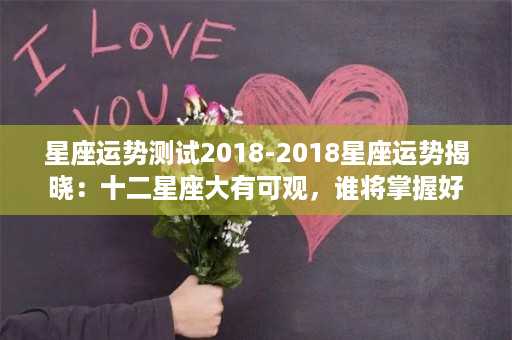 星座运势测试2018-2018星座运势揭晓：十二星座大有可观，谁将掌握好运？