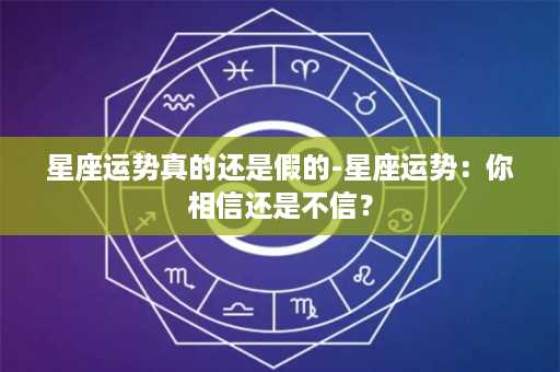 星座运势真的还是假的-星座运势：你相信还是不信？