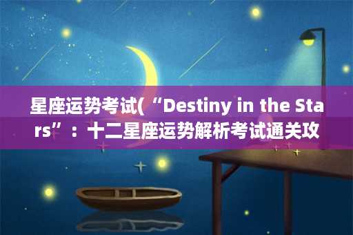 星座运势考试(“Destiny in the Stars”：十二星座运势解析考试通关攻略)