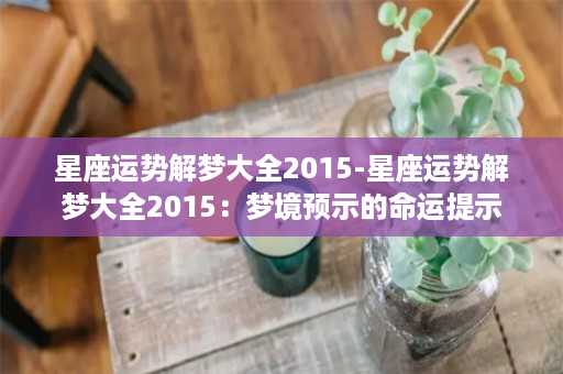 星座运势解梦大全2015-星座运势解梦大全2015：梦境预示的命运提示