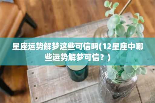 星座运势解梦这些可信吗(12星座中哪些运势解梦可信？)