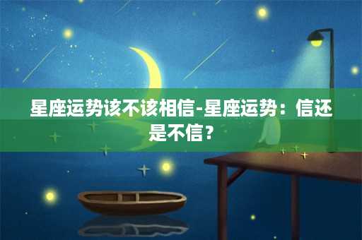 星座运势该不该相信-星座运势：信还是不信？