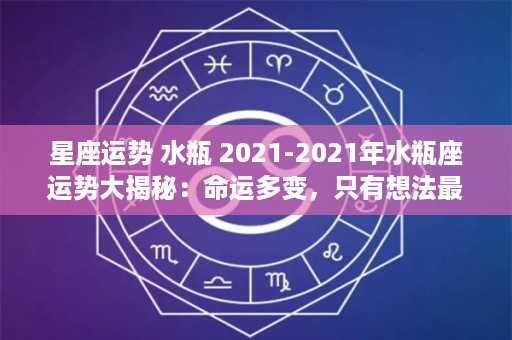 星座运势 水瓶 2021-2021年水瓶座运势大揭秘：命运多变，只有想法最重要