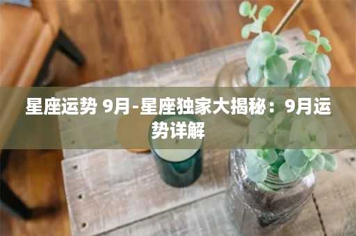 星座运势 9月-星座独家大揭秘：9月运势详解