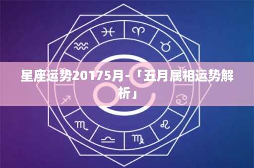 星座运势20175月-「五月属相运势解析」