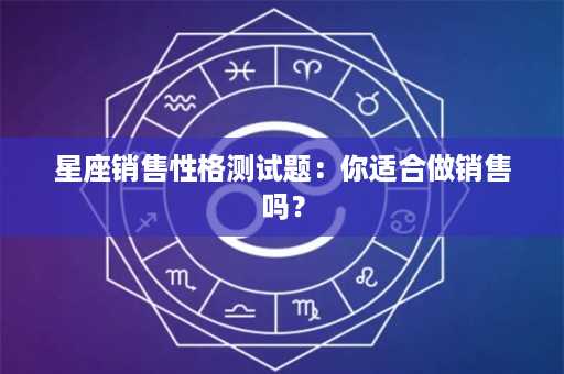 星座销售性格测试题：你适合做销售吗？