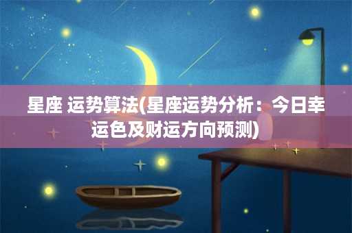 星座 运势算法(星座运势分析：今日幸运色及财运方向预测)