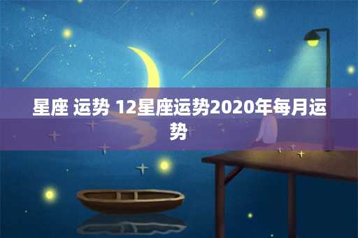 星座 运势 12星座运势2020年每月运势