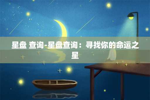 星盘 查询-星盘查询：寻找你的命运之星