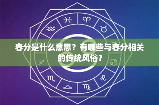 春分是什么意思？有哪些与春分相关的传统风俗？