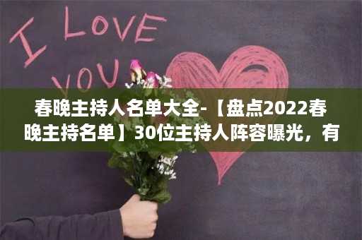 春晚主持人名单大全-【盘点2022春晚主持名单】30位主持人阵容曝光，有谁最令人期待？