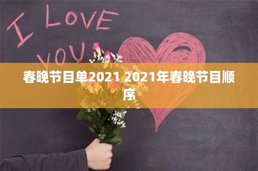 春晚节目单2021 2021年春晚节目顺序