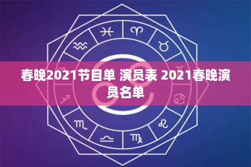 春晚2021节目单 演员表 2021春晚演员名单