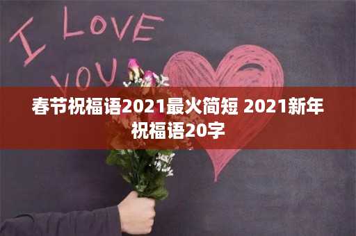 春节祝福语2021最火简短 2021新年祝福语20字