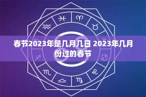 春节2023年是几月几日 2023年几月份过的春节