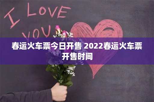 春运火车票今日开售 2022春运火车票开售时间