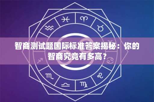 智商测试题国际标准答案揭秘：你的智商究竟有多高？