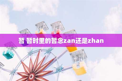 暂 暂时里的暂念zan还是zhan