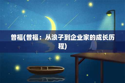 曾福(曾福：从浪子到企业家的成长历程)