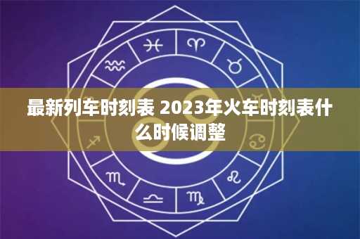 最新列车时刻表 2023年火车时刻表什么时候调整