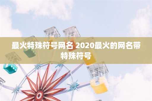 最火特殊符号网名 2020最火的网名带特殊符号