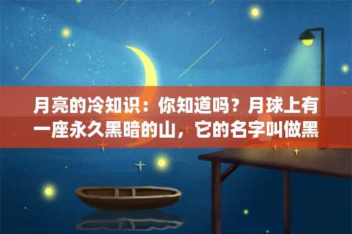 月亮的冷知识：你知道吗？月球上有一座永久黑暗的山，它的名字叫做黑暗之塔！