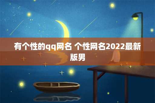 有个性的qq网名 个性网名2022最新版男