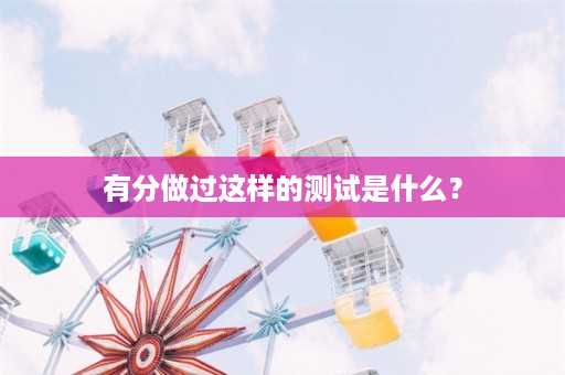 有分做过这样的测试是什么？