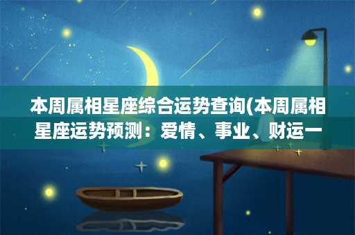 本周属相星座综合运势查询(本周属相星座运势预测：爱情、事业、财运一网打尽)