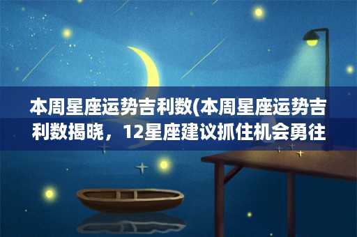 本周星座运势吉利数(本周星座运势吉利数揭晓，12星座建议抓住机会勇往直前)