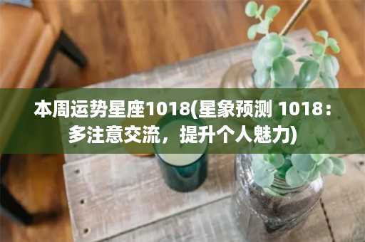 本周运势星座1018(星象预测 1018：多注意交流，提升个人魅力)