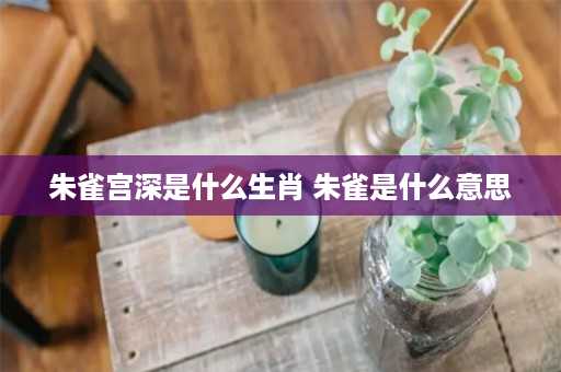 朱雀宫深是什么生肖 朱雀是什么意思