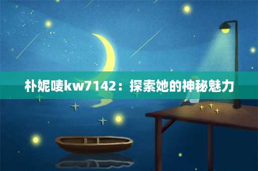 朴妮唛kw7142：探索她的神秘魅力