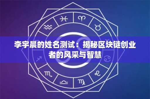 李宇晨的姓名测试：揭秘区块链创业者的风采与智慧