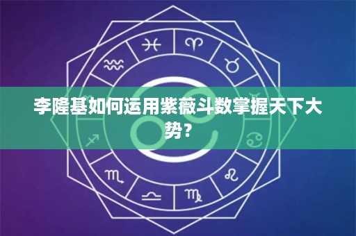 李隆基如何运用紫薇斗数掌握天下大势？