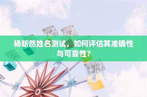 杨昕然姓名测试，如何评估其准确性与可靠性？