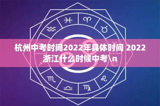 杭州中考时间2022年具体时间 2022浙江什么时候中考\n