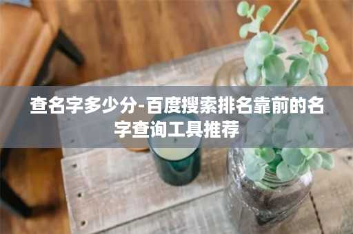 查名字多少分-百度搜索排名靠前的名字查询工具推荐