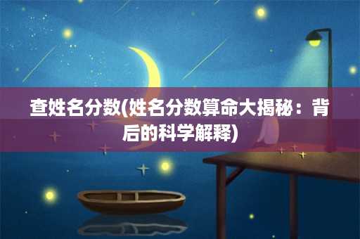 查姓名分数(姓名分数算命大揭秘：背后的科学解释)