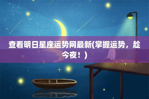 查看明日星座运势网最新(掌握运势，趁今夜！)