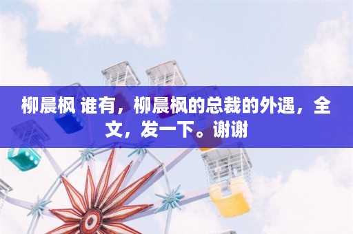 柳晨枫 谁有，柳晨枫的总裁的外遇，全文，发一下。谢谢