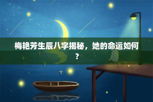 梅艳芳生辰八字揭秘，她的命运如何？