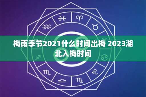 梅雨季节2021什么时间出梅 2023湖北入梅时间