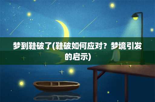 梦到鞋破了(鞋破如何应对？梦境引发的启示)