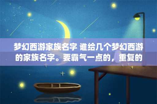 梦幻西游家族名字 谁给几个梦幻西游的家族名字。要霸气一点的，重复的就算了