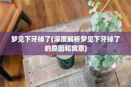 梦见下牙掉了(深度解析梦见下牙掉了的原因和寓意)